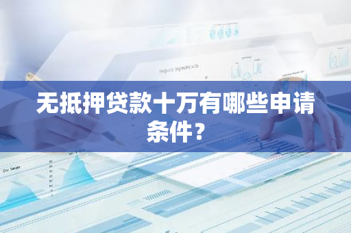 无抵押贷款十万有哪些申请条件？
