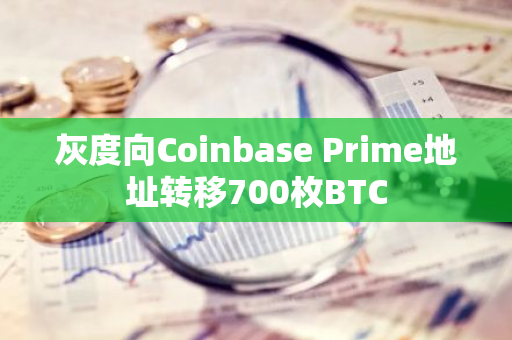 灰度向Coinbase Prime地址转移700枚BTC