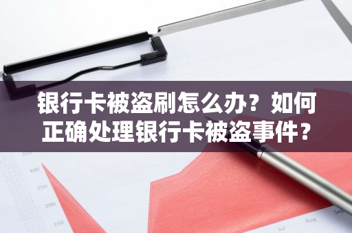 银行卡被盗刷怎么办？如何正确处理银行卡被盗事件？