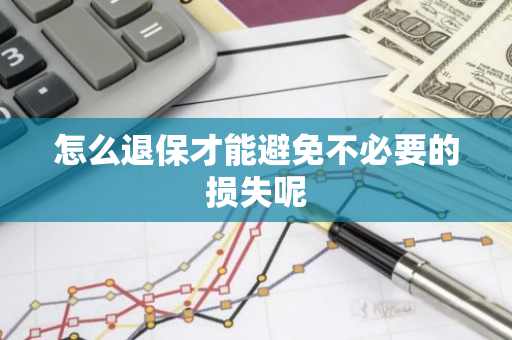 怎么退保才能避免不必要的损失呢