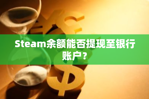 Steam余额能否提现至银行账户？