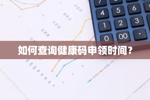 如何查询健康码申领时间？