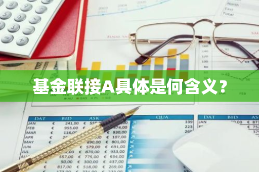 基金联接A具体是何含义？