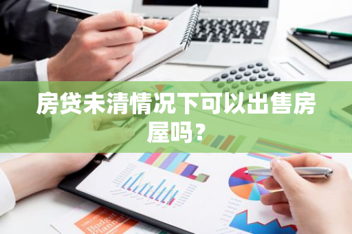 房贷未清情况下可以出售房屋吗？