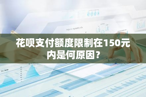 花呗支付额度限制在150元内是何原因？