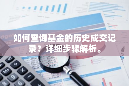如何查询基金的历史成交记录？详细步骤解析。