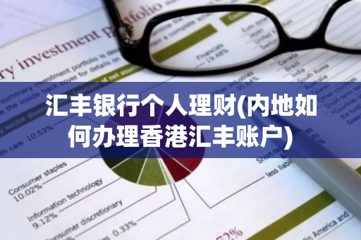 汇丰银行个人理财(内地如何办理香港汇丰账户)