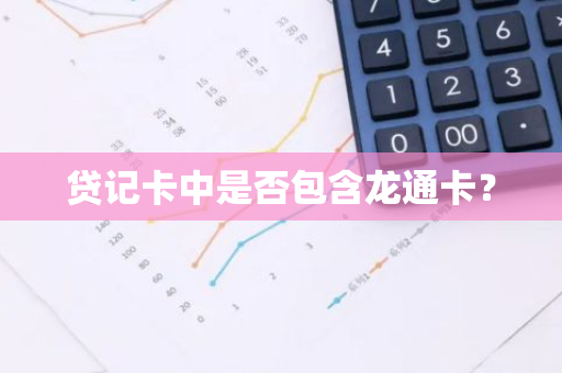 贷记卡中是否包含龙通卡？