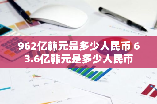 962亿韩元是多少人民币 63.6亿韩元是多少人民币