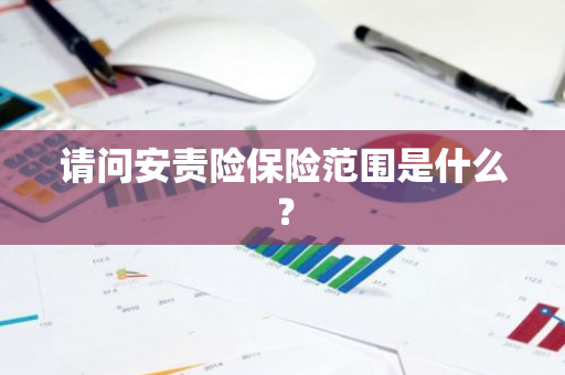 请问安责险保险范围是什么？