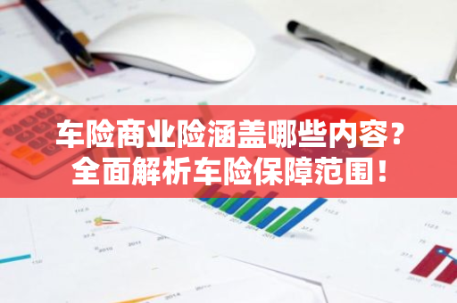车险商业险涵盖哪些内容？全面解析车险保障范围！