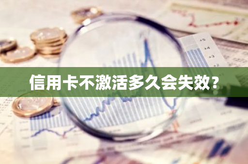 信用卡不激活多久会失效？