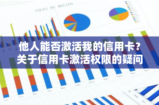 他人能否激活我的信用卡？关于信用卡激活权限的疑问。