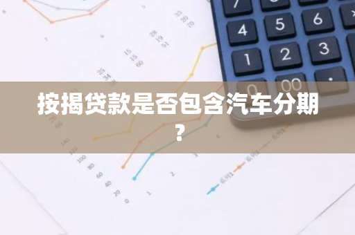 按揭贷款是否包含汽车分期？