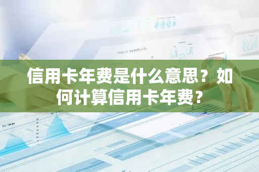 信用卡年费是什么意思？如何计算信用卡年费？