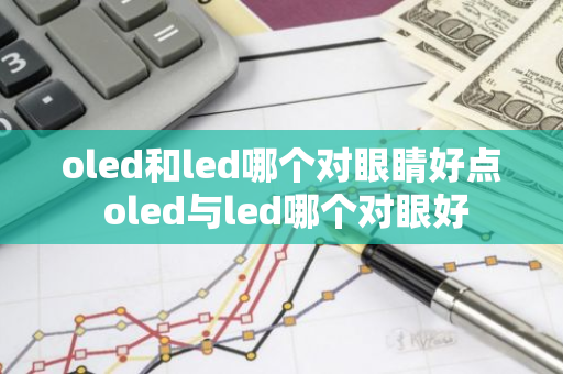 oled和led哪个对眼睛好点 oled与led哪个对眼好