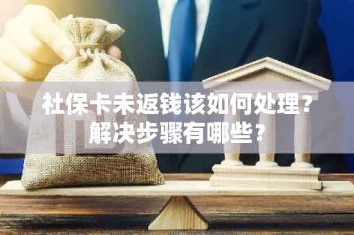 社保卡未返钱该如何处理？解决步骤有哪些？