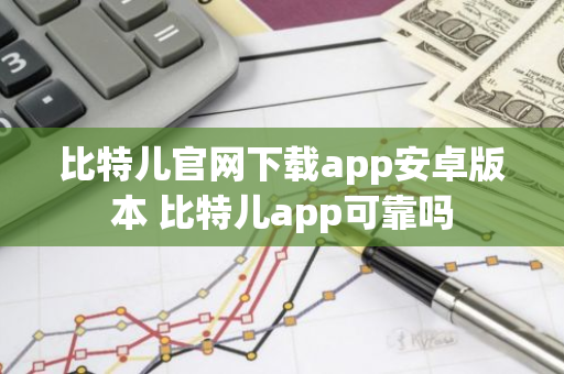 比特儿官网下载app安卓版本 比特儿app可靠吗