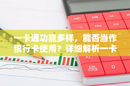 一卡通功能多样，能否当作银行卡使用？详细解析一卡通的用途与特点。