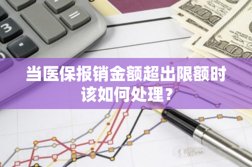当医保报销金额超出限额时该如何处理？