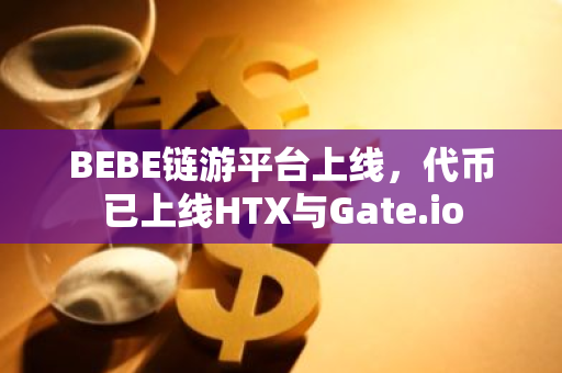 BEBE链游平台上线，代币已上线HTX与Gate.io