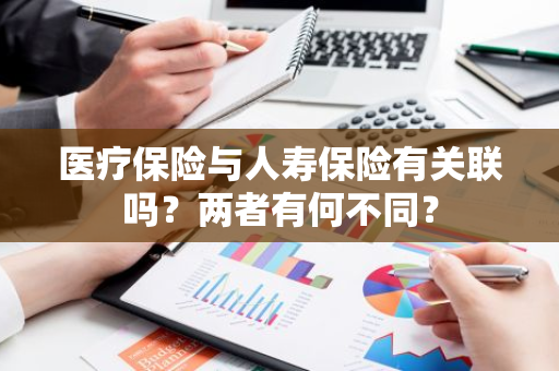 医疗保险与人寿保险有关联吗？两者有何不同？