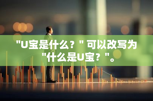 "U宝是什么？" 可以改写为 "什么是U宝？"。