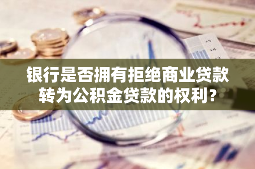 银行是否拥有拒绝商业贷款转为公积金贷款的权利？