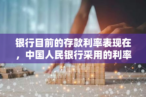 银行目前的存款利率表现在，中国人民银行采用的利率工具主要有