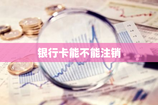 银行卡能不能注销