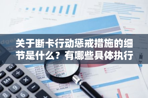 关于断卡行动惩戒措施的细节是什么？有哪些具体执行手段？