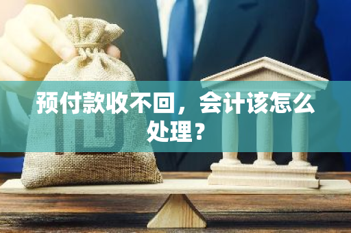 预付款收不回，会计该怎么处理？