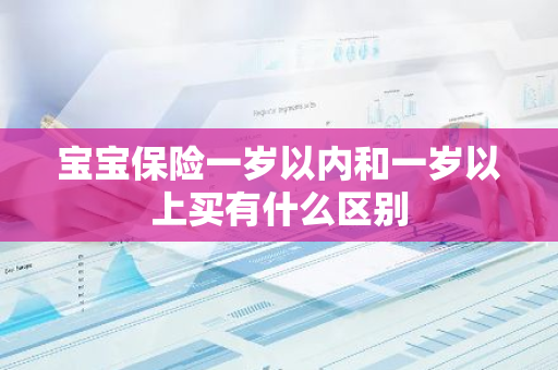 宝宝保险一岁以内和一岁以上买有什么区别