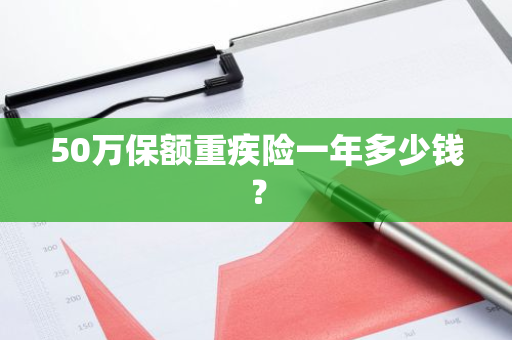 50万保额重疾险一年多少钱？