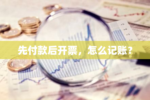 先付款后开票，怎么记账？
