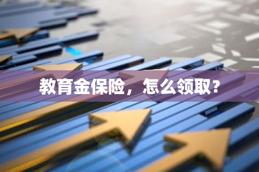 教育金保险，怎么领取？