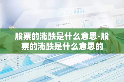 股票的涨跌是什么意思-股票的涨跌是什么意思的