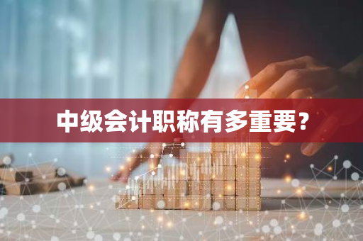 中级会计职称有多重要？