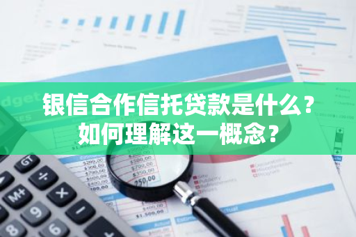 银信合作信托贷款是什么？如何理解这一概念？