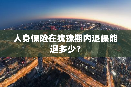 人身保险在犹豫期内退保能退多少？