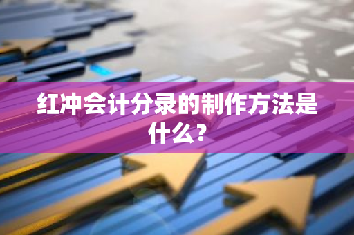红冲会计分录的制作方法是什么？