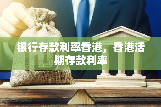 银行存款利率香港，香港活期存款利率