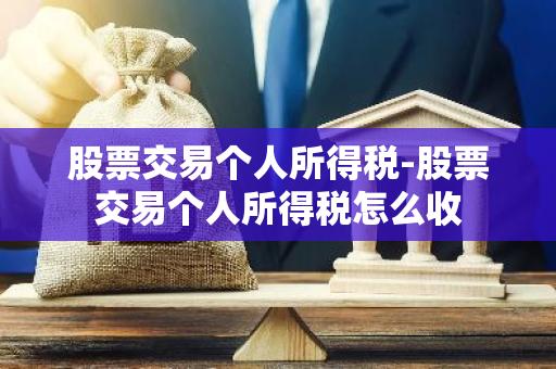 股票交易个人所得税-股票交易个人所得税怎么收