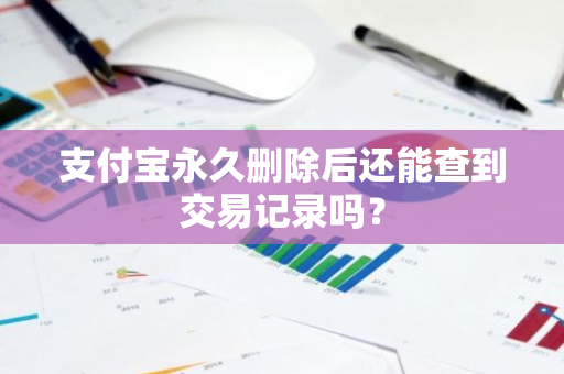 支付宝永久删除后还能查到交易记录吗？