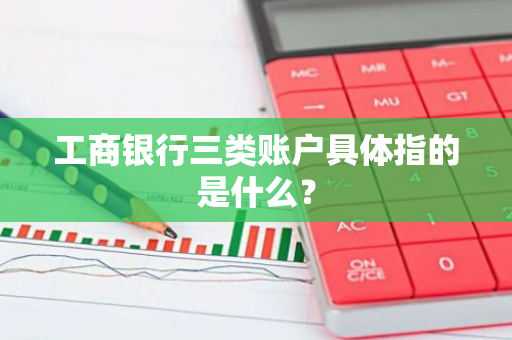 工商银行三类账户具体指的是什么？