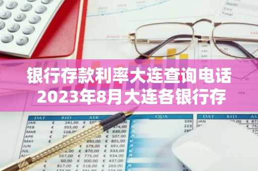 银行存款利率大连查询电话 2023年8月大连各银行存款利率