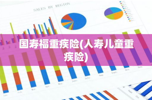 国寿福重疾险(人寿儿童重疾险)