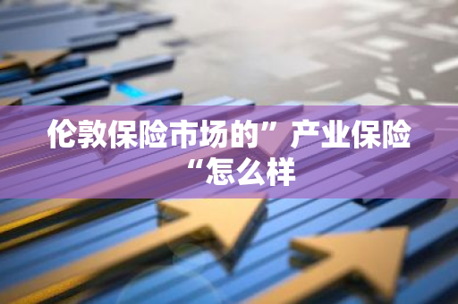 伦敦保险市场的”产业保险“怎么样