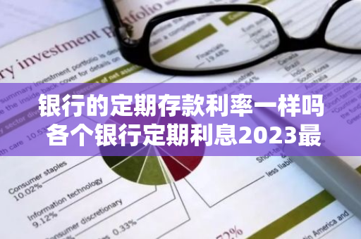 银行的定期存款利率一样吗 各个银行定期利息2023最新利率