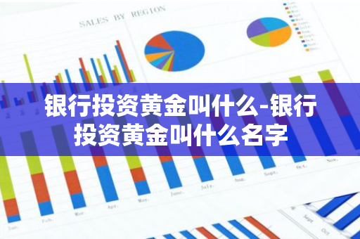 银行投资黄金叫什么-银行投资黄金叫什么名字